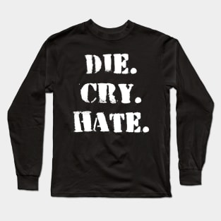 Die. Cry. Hate. Long Sleeve T-Shirt